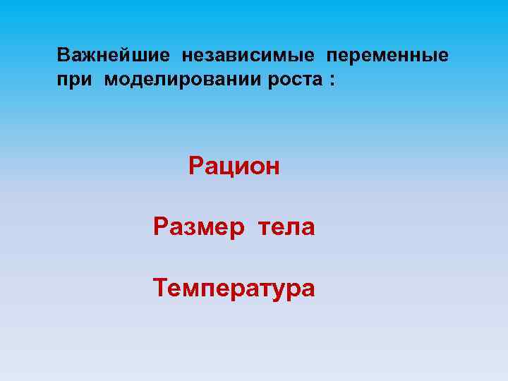 Важнейшие независимые переменные при моделировании роста : Рацион Размер тела Температура 