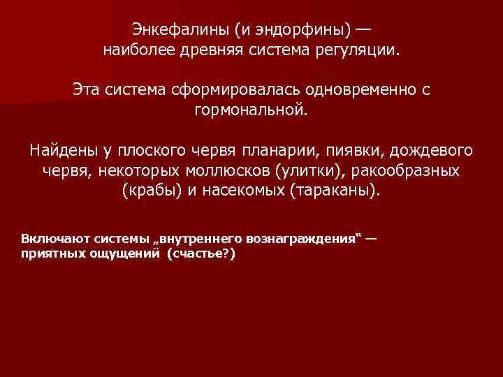 Энкефалины (и эндорфины) — наиболее древняя система регуляции. Эта система сформировалась одновременно с гормональной.