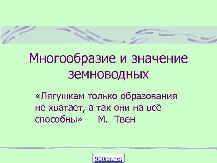 Многообразие и значение земноводных «Лягушкам только образования не хватает, а так они на всё