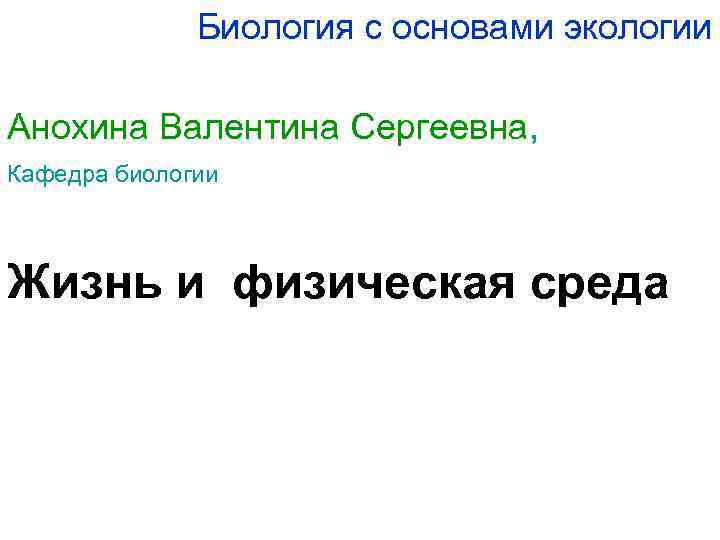 Биология с основами экологии Анохина Валентина Сергеевна, Кафедра биологии Жизнь и физическая среда 