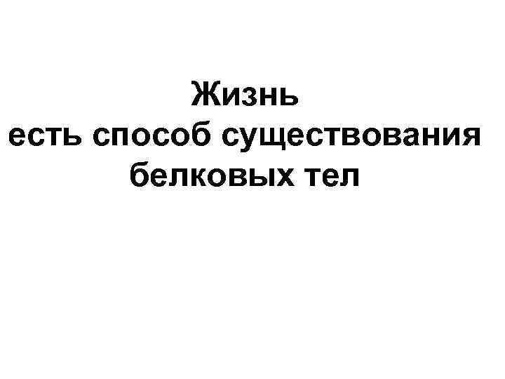 Жизнь есть способ существования белковых тел 