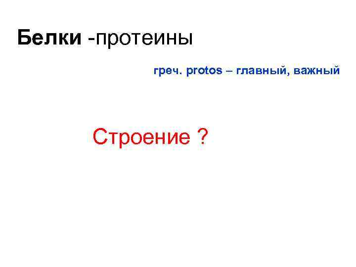 Белки -протеины греч. рrotos – главный, важный Строение ? 