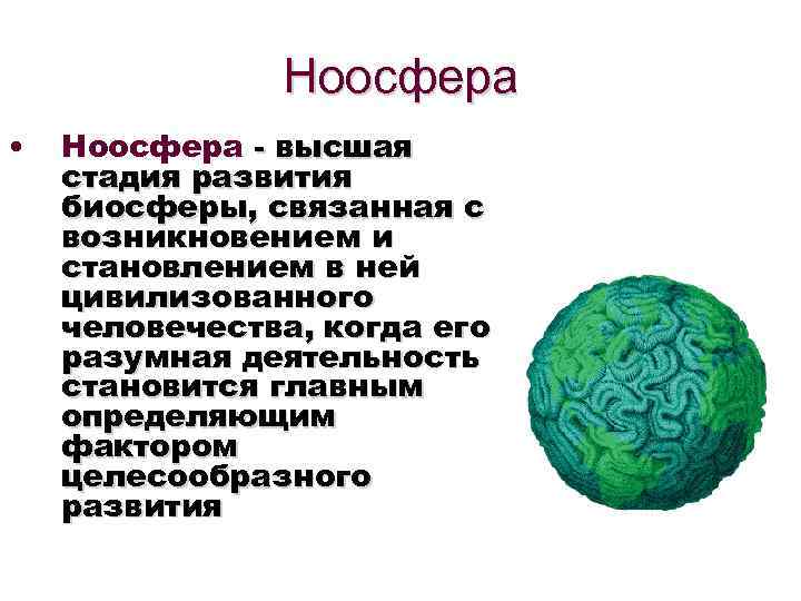 Ноосфера • Ноосфера - высшая стадия развития биосферы, связанная с возникновением и становлением в