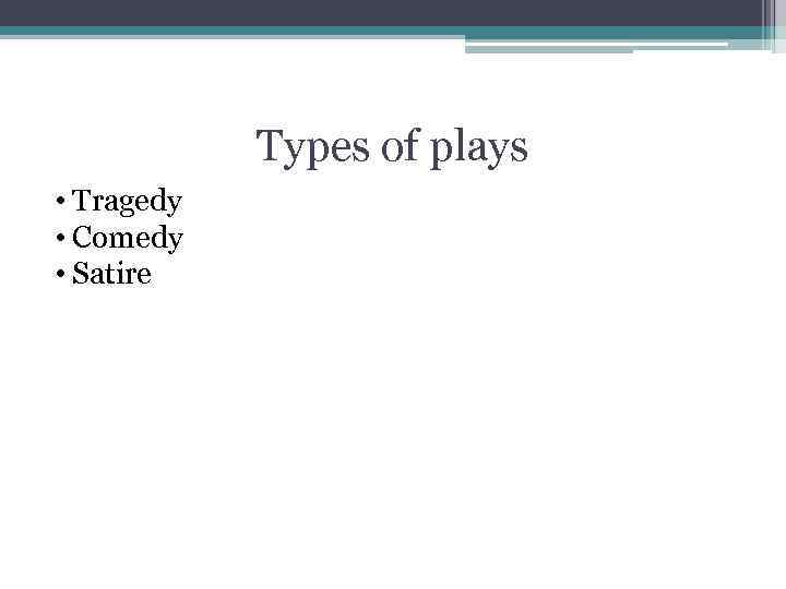 Types of plays • Tragedy • Comedy • Satire 