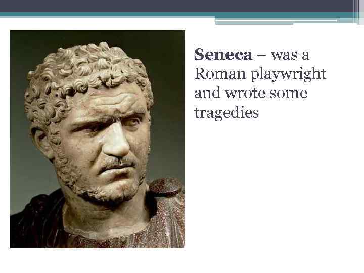 Seneca – was a Roman playwright and wrote some tragedies 