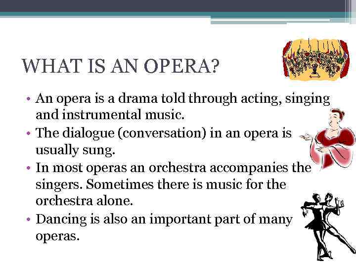 WHAT IS AN OPERA? • An opera is a drama told through acting, singing