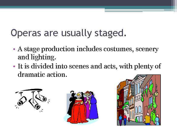 Operas are usually staged. • A stage production includes costumes, scenery and lighting. •