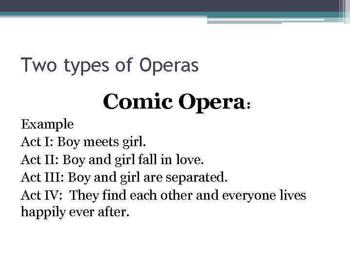 Two types of Operas Comic Opera: Example Act I: Boy meets girl. Act II: