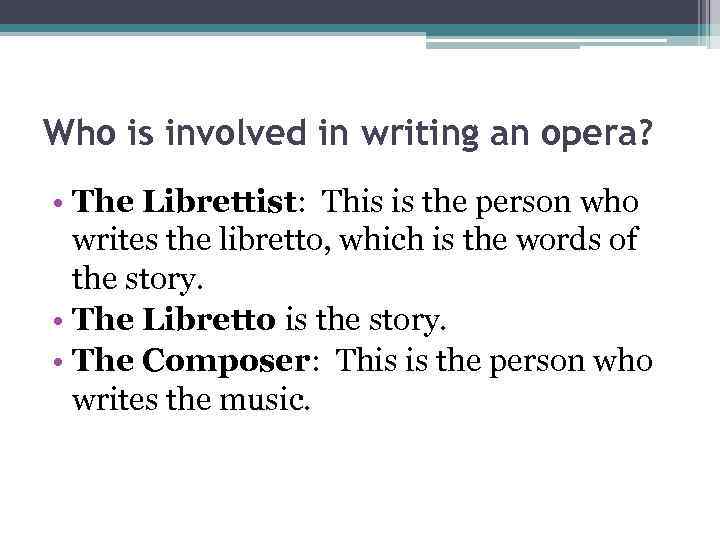 Who is involved in writing an opera? • The Librettist: This is the person