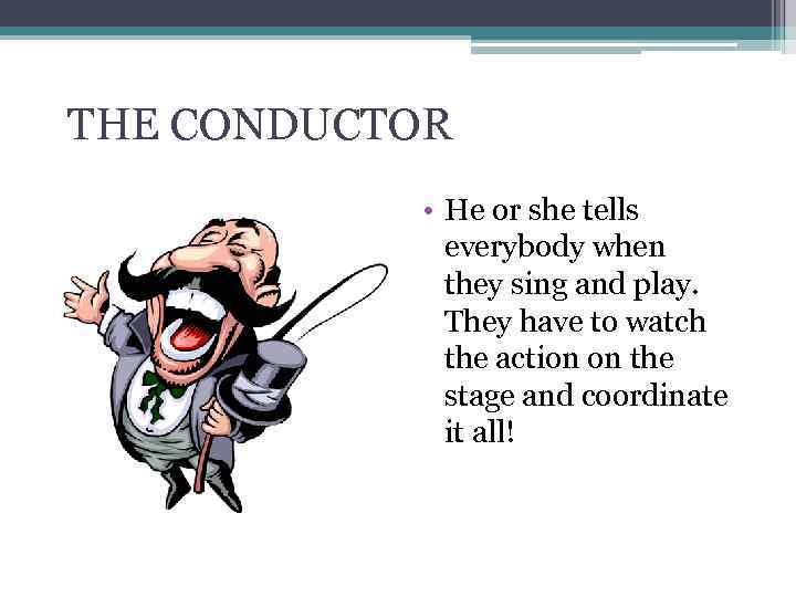 THE CONDUCTOR • He or she tells everybody when they sing and play. They