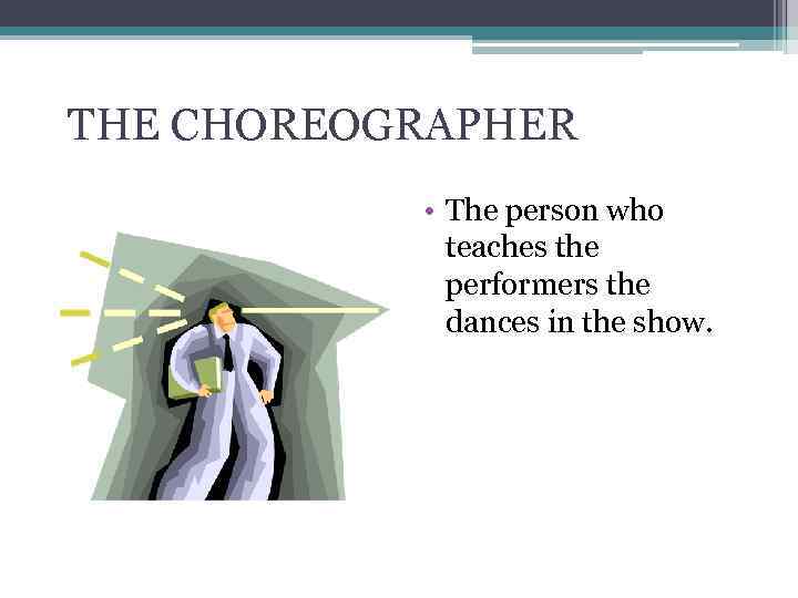 THE CHOREOGRAPHER • The person who teaches the performers the dances in the show.