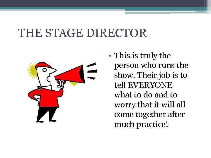 THE STAGE DIRECTOR • This is truly the person who runs the show. Their