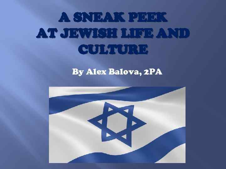 A SNEAK PEEK AT JEWISH LIFE AND CULTURE By Alex Balova, 2 PA 