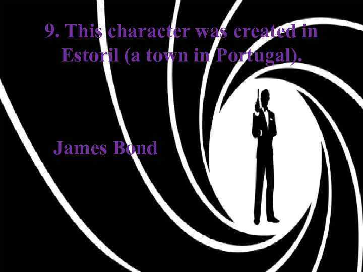 9. This character was created in Estoril (a town in Portugal). James Bond 
