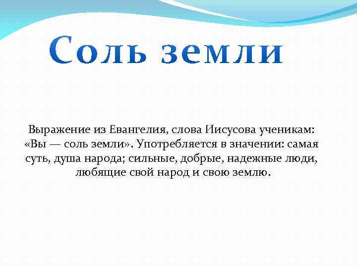 Выражение из Евангелия, слова Иисусова ученикам: «Вы — соль земли» . Употребляется в значении: