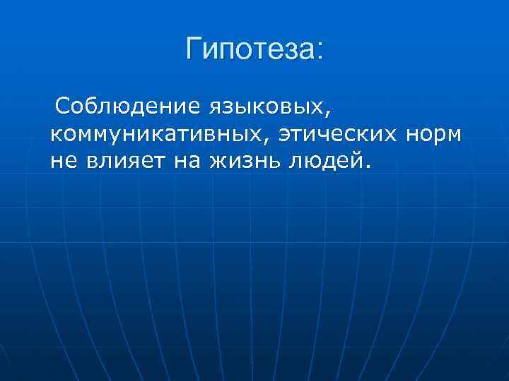 Гипотеза: Соблюдение языковых, коммуникативных, этических норм не влияет на жизнь людей. 