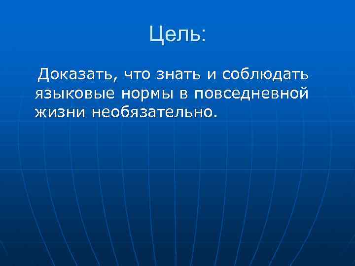 Цель: Доказать, что знать и соблюдать языковые нормы в повседневной жизни необязательно. 