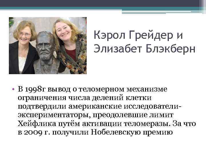 Кэрол Грейдер и Элизабет Блэкберн • В 1998 г вывод о теломерном механизме ограничения
