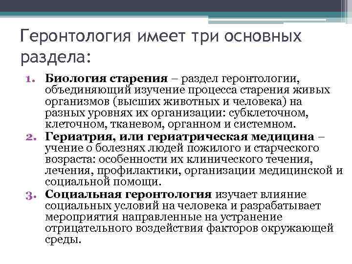 Геронтология имеет три основных раздела: 1. Биология старения – раздел геронтологии, объединяющий изучение процесса