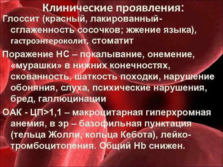 Клинические проявления: Глоссит (красный, лакированныйсглаженность сосочков; жжение языка), гастроэнтероколит, стоматит Поражение НС – покалывание,