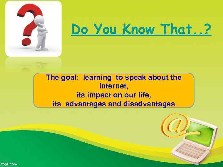 Do You Know That. . ? The goal: learning to speak about the Internet,