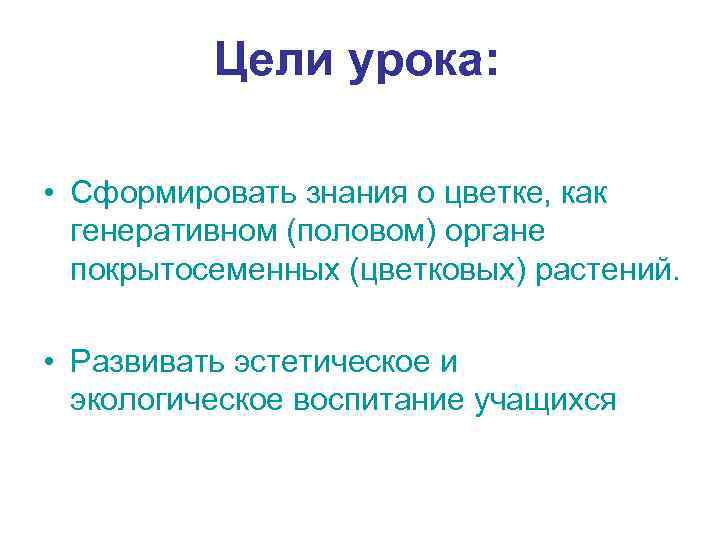 Цели урока: • Сформировать знания о цветке, как генеративном (половом) органе покрытосеменных (цветковых) растений.