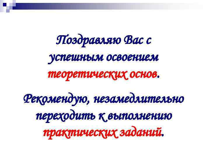 Поздравляю Вас с успешным освоением теоретических основ. Рекомендую, незамедлительно переходить к выполнению практических заданий.