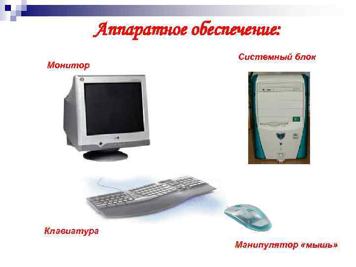Аппаратное обеспечение: Монитор Системный блок Клавиатура Манипулятор «мышь» 