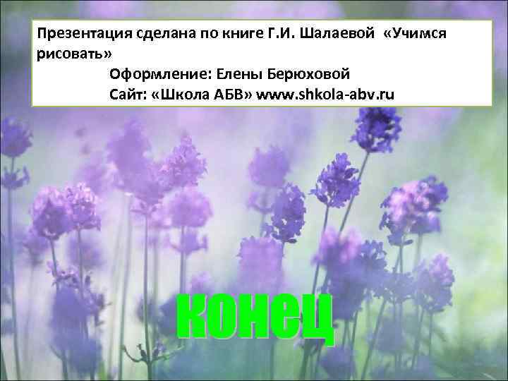 Презентация сделана по книге Г. И. Шалаевой «Учимся рисовать» Оформление: Елены Берюховой Сайт: «Школа