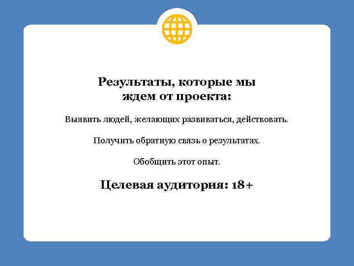 Результаты, которые мы ждем от проекта: Выявить людей, желающих развиваться, действовать. Получить обратную связь