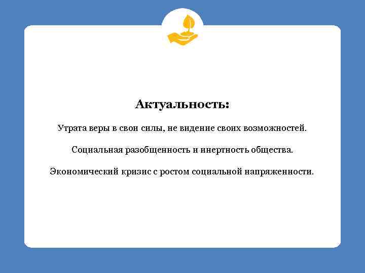 Актуальность: Утрата веры в свои силы, не видение своих возможностей. Социальная разобщенность и инертность