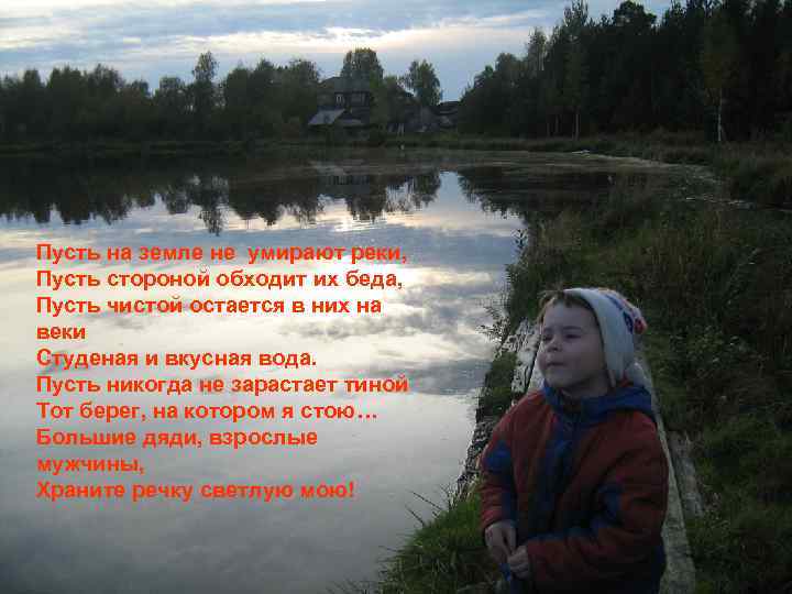 Пусть на земле не умирают реки, Пусть стороной обходит их беда, Пусть чистой остается