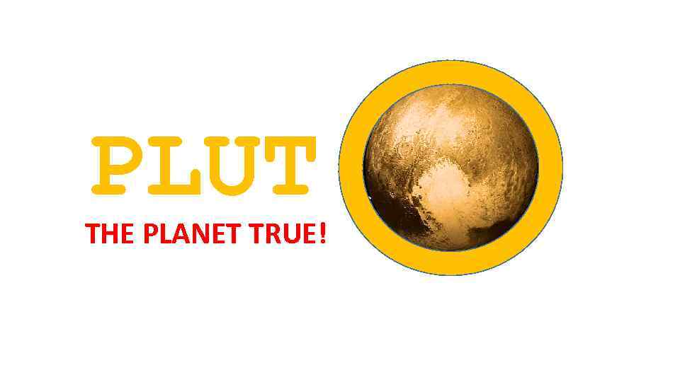 PLUT THE PLANET TRUE! 