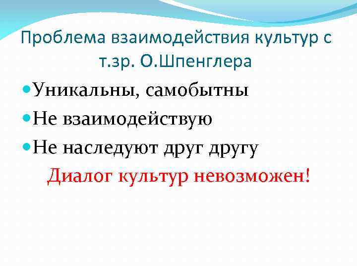 Проблема взаимодействия культур с т. зр. О. Шпенглера Уникальны, самобытны Не взаимодействую Не наследуют