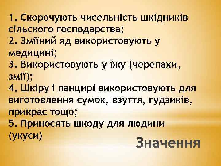 1. Скорочують чисельність шкідників сільского господарства; 2. Зміїний яд використовують у медицині; 3. Використовують