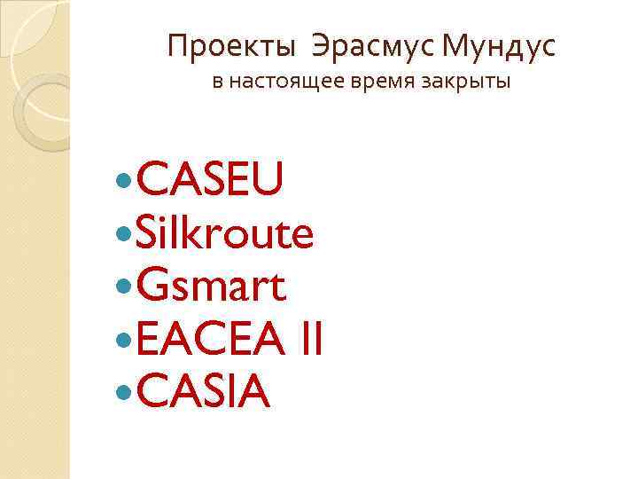 Проекты Эрасмус Мундус в настоящее время закрыты CASEU Silkroute Gsmart EACEA II CASIA 