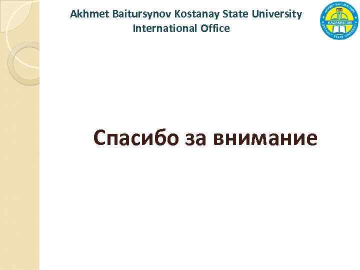 Akhmet Baitursynov Kostanay State University International Office Спасибо за внимание 