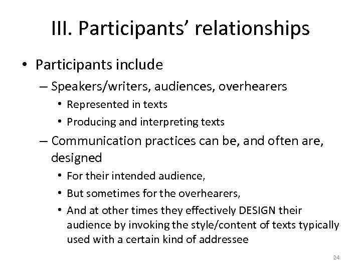 III. Participants’ relationships • Participants include – Speakers/writers, audiences, overhearers • Represented in texts