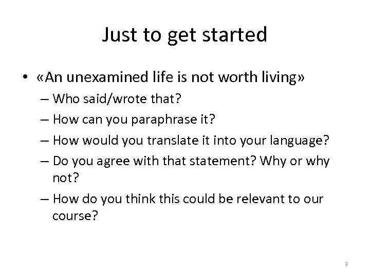 Just to get started • «An unexamined life is not worth living» – Who