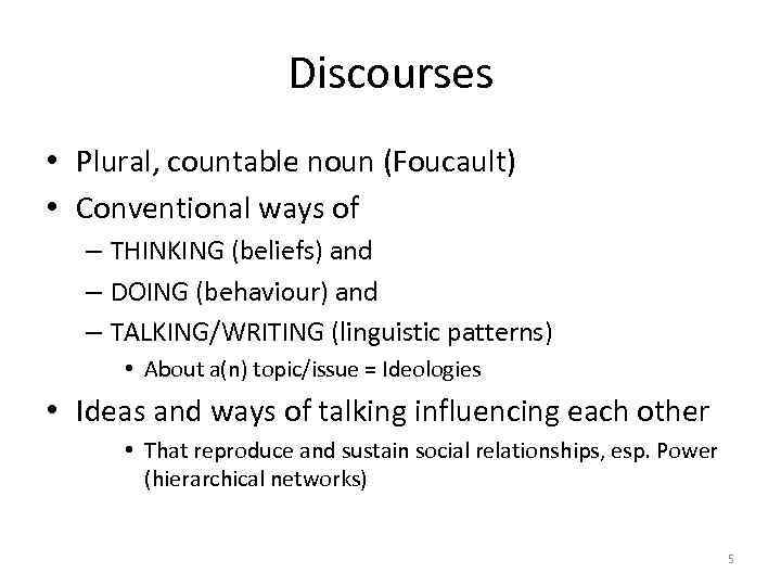 Discourses • Plural, countable noun (Foucault) • Conventional ways of – THINKING (beliefs) and