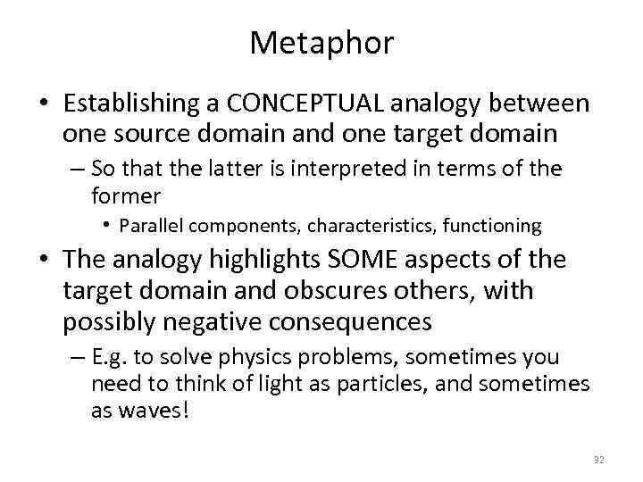 Metaphor • Establishing a CONCEPTUAL analogy between one source domain and one target domain