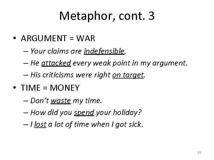 Metaphor, cont. 3 • ARGUMENT = WAR – Your claims are indefensible. – He