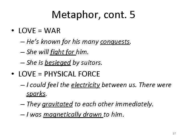 Metaphor, cont. 5 • LOVE = WAR – He’s known for his many conquests.