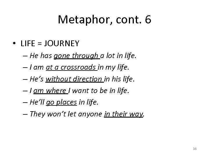 Metaphor, cont. 6 • LIFE = JOURNEY – He has gone through a lot