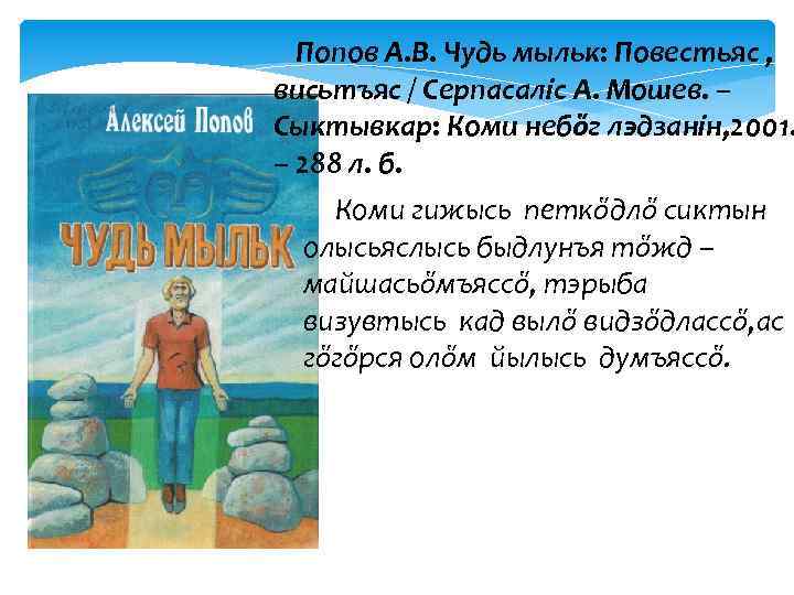 Попов А. В. Чудь мыльк: Повестьяс , висьтъяс / Серпасалiс А. Мошев. – Сыктывкар: