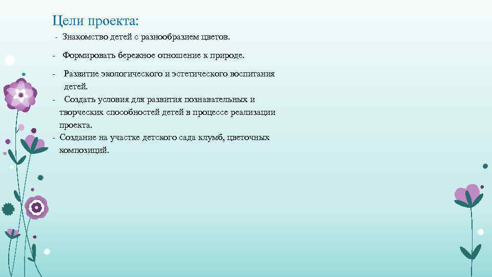 Цели проекта: - Знакомство детей с разнообразием цветов. - Формировать бережное отношение к природе.