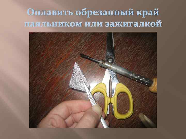 Оплавить обрезанный край паяльником или зажигалкой 