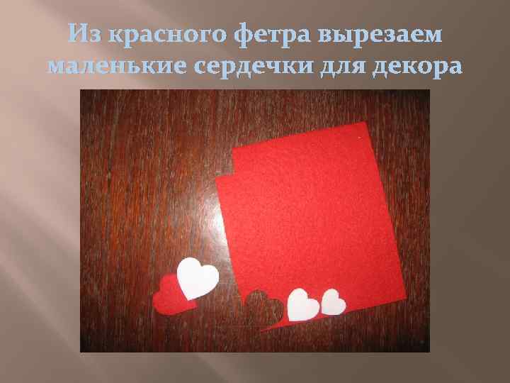 Из красного фетра вырезаем маленькие сердечки для декора 