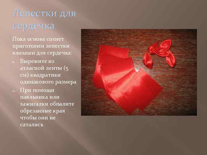 Лепестки для сердечка Пока основа сохнет приготовим лепестки канзаши для сердечка: 1. Вырежите из