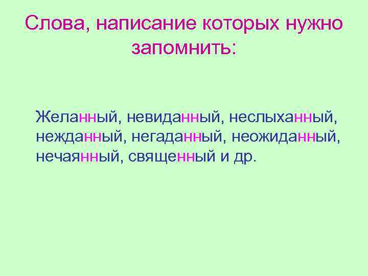 Слова, написание которых нужно запомнить: Желанный, невиданный, неслыханный, нежданный, негаданный, неожиданный, нечаянный, священный и